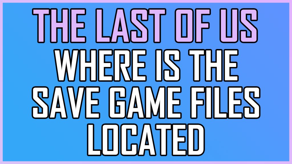 The Last of Us Part I Where Is The Save Game Files Located - Fix To Error